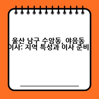 울산 남구 수암동, 야음동 이사: 지역 특성과 이사 준비