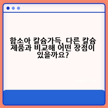 함소아 칼슘가득, 다른 칼슘 제품과 비교해 어떤 장점이 있을까요?