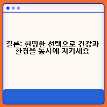 결론: 현명한 선택으로 건강과 환경을 동시에 지키세요