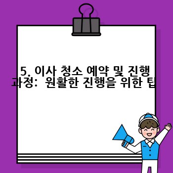 5. 이사 청소 예약 및 진행 과정:  원활한 진행을 위한 팁