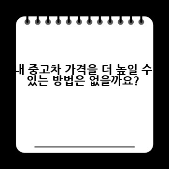 내 중고차 가격을 더 높일 수 있는 방법은 없을까요?