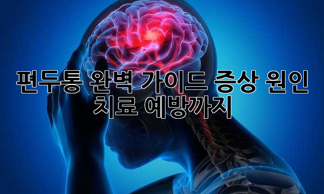 편두통 완벽 가이드: 증상, 원인, 치료, 예방까지!