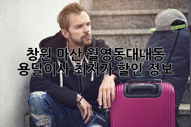 창원 마산 월영동/대내동 용달이사 최저가 할인 정보!