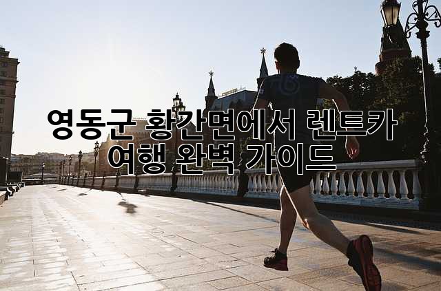 영동군 황간면에서 렌트카 여행? 완벽 가이드!