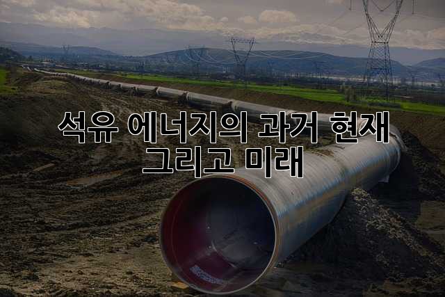 석유: 에너지의 과거, 현재 그리고 미래