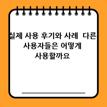 실제 사용 후기와 사례  다른 사용자들은 어떻게 사용할까요