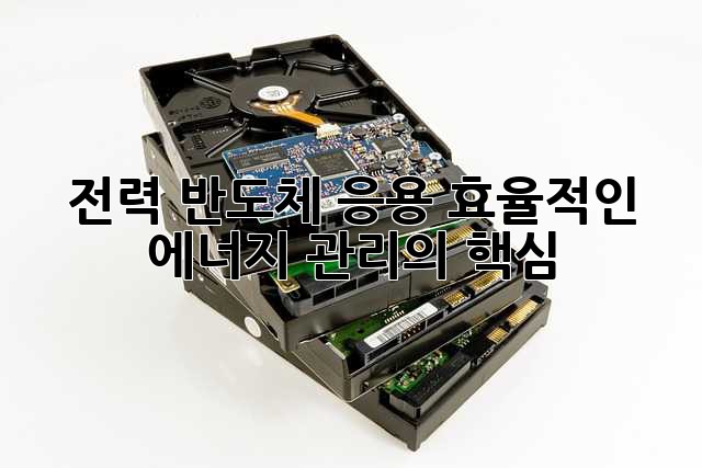 전력 반도체 응용: 효율적인 에너지 관리의 핵심
