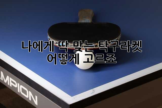 나에게 딱 맞는 탁구라켓, 어떻게 고르죠? 🤔