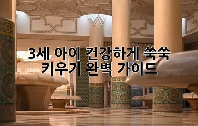 3세 아이, 건강하게 쑥쑥 키우기 완벽 가이드