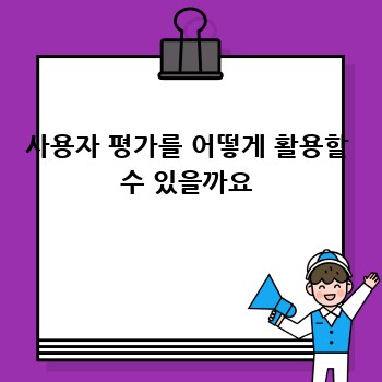 사용자 평가를 어떻게 활용할 수 있을까요