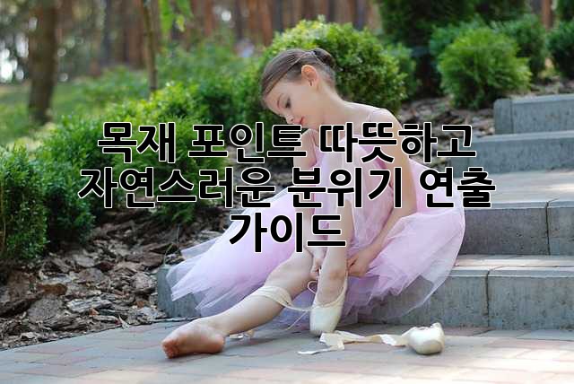목재 포인트: 따뜻하고 자연스러운 분위기 연출 가이드