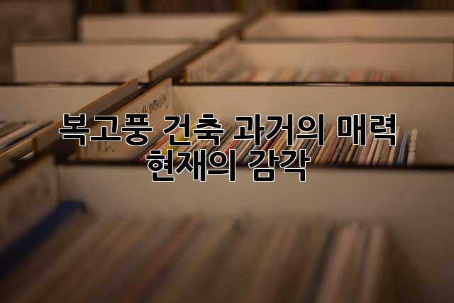 복고풍 건축: 과거의 매력, 현재의 감각