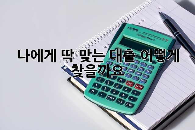 나에게 딱 맞는 대출, 어떻게 찾을까요? 🤔