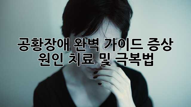 공황장애 완벽 가이드: 증상, 원인, 치료 및 극복법