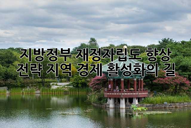 지방정부 재정자립도 향상 전략: 지역 경제 활성화의 길
