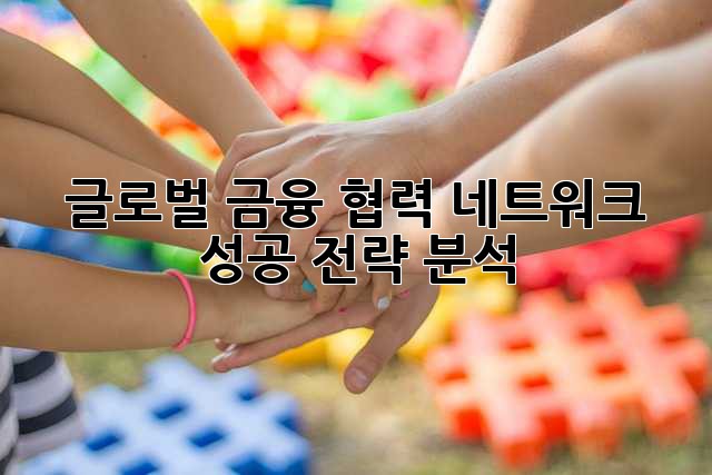 글로벌 금융 협력 네트워크: 성공 전략 분석