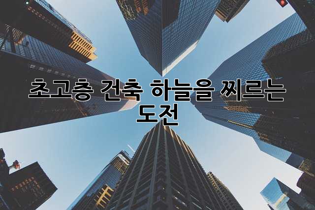 초고층 건축: 하늘을 찌르는 도전