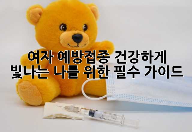 여자 예방접종: 건강하게 빛나는 나를 위한 필수 가이드