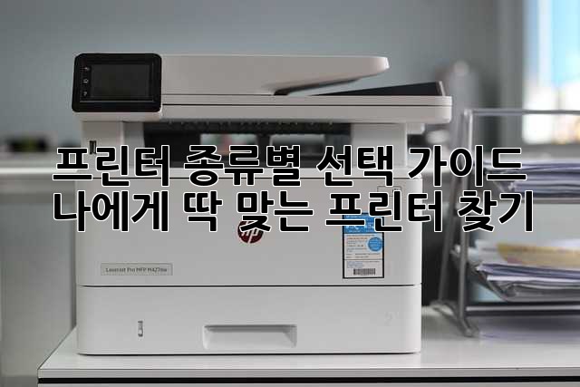 프린터 종류별 선택 가이드: 나에게 딱 맞는 프린터 찾기