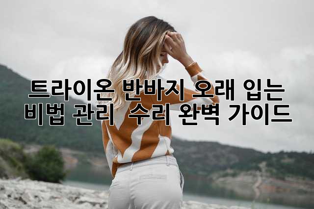 트라이온 반바지 오래 입는 비법! 관리 & 수리 완벽 가이드