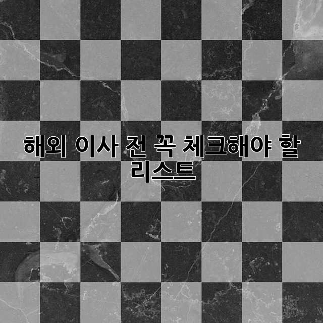 해외 이사 전, 꼭 체크해야 할 리스트!