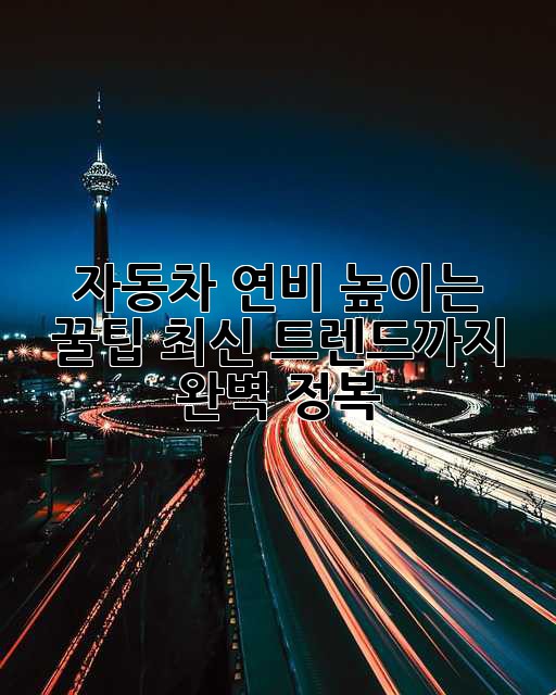 자동차 연비 높이는 꿀팁! 최신 트렌드까지 완벽 정복