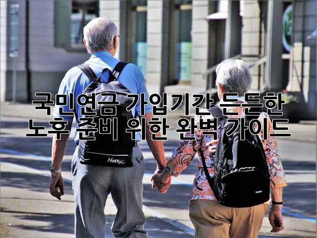 국민연금 가입기간, 든든한 노후 준비 위한 완벽 가이드