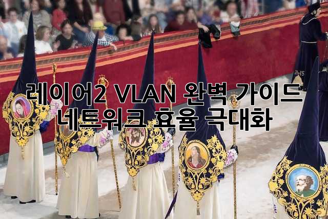 레이어2 VLAN 완벽 가이드: 네트워크 효율 극대화