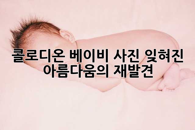 콜로디온 베이비 사진: 잊혀진 아름다움의 재발견