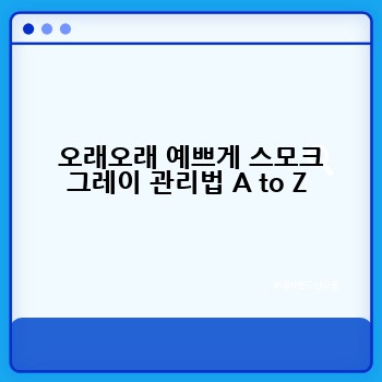  오래오래 예쁘게 스모크 그레이 관리법 A to Z