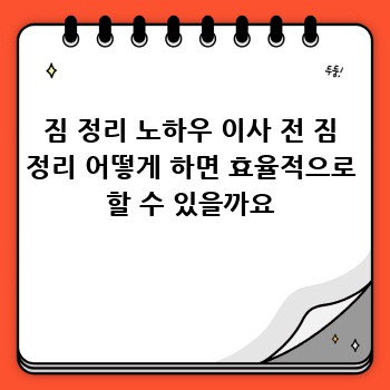 짐 정리 노하우 이사 전 짐 정리 어떻게 하면 효율적으로 할 수 있을까요