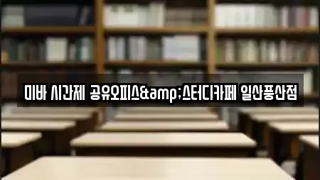 미바 시간제 공유오피스&스터디카페 일산풍산점