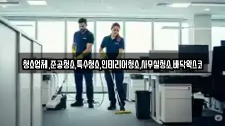 청소업체,준공청소,특수청소,인테리어청소,사무실청소,바닥왁스코