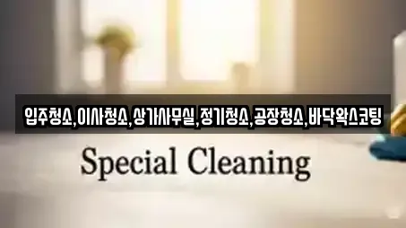 입주청소,이사청소,상가사무실,정기청소,공장청소,바닥왁스코팅