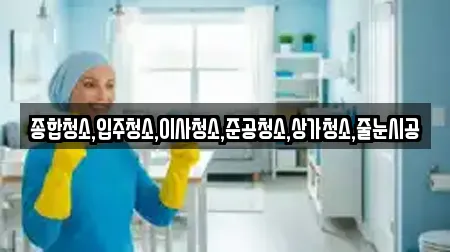 종합청소,입주청소,이사청소,준공청소,상가청소,줄눈시공