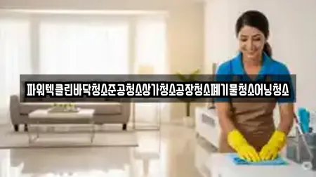 파워텍클린바닥청소준공청소상가청소공장청소폐기물청소어닝청소
