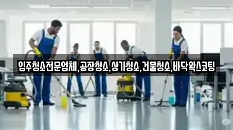 입주청소전문업체,공장청소,상가청소,건물청소,바닥왁스코팅