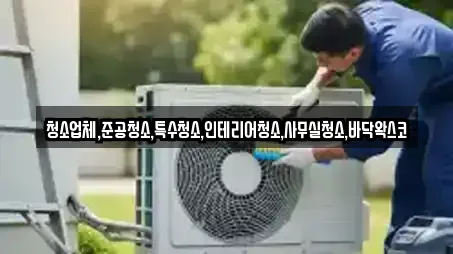 청소업체,준공청소,특수청소,인테리어청소,사무실청소,바닥왁스코