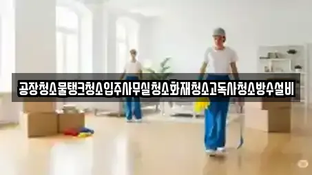 공장청소물탱크청소입주사무실청소화재청소고독사청소방수설비