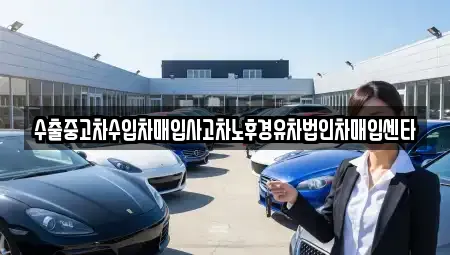 수출중고차수입차매입사고차노후경유차법인차매입센타