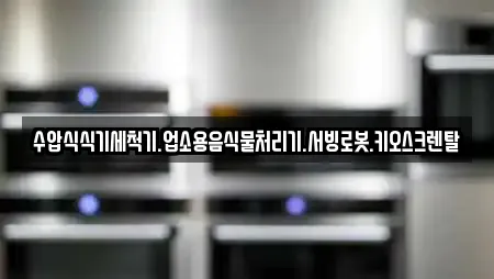 수압식식기세척기.업소용음식물처리기.서빙로봇.키오스크렌탈