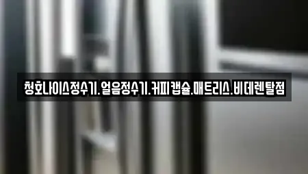 청호나이스정수기.얼음정수기.커피캡슐.매트리스.비데렌탈점