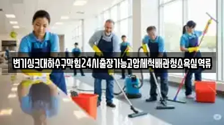 변기싱크대하수구막힘24시출장가능고압세척배관청소욕실역류