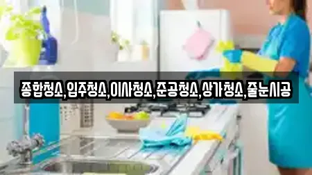 종합청소,입주청소,이사청소,준공청소,상가청소,줄눈시공