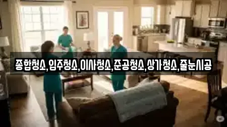 종합청소,입주청소,이사청소,준공청소,상가청소,줄눈시공