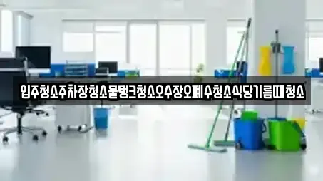 입주청소주차장청소물탱크청소오수장오폐수청소식당기름때청소