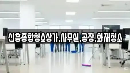 신흥종합청소상가.사무실.공장.화재청소