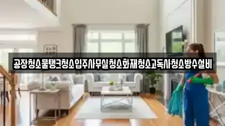 공장청소물탱크청소입주사무실청소화재청소고독사청소방수설비