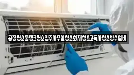 공장청소물탱크청소입주사무실청소화재청소고독사청소방수설비
