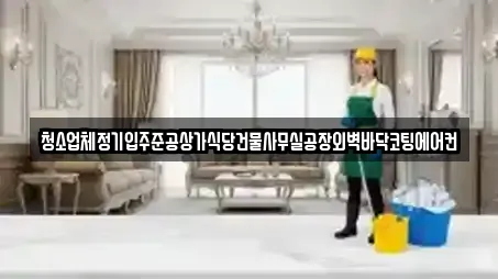 청소업체정기입주준공상가식당건물사무실공장외벽바닥코팅에어컨